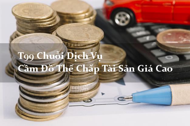 T99 Chuỗi Dịch Vụ Cầm Đồ Thế Chấp Tài Sản Giá Cao